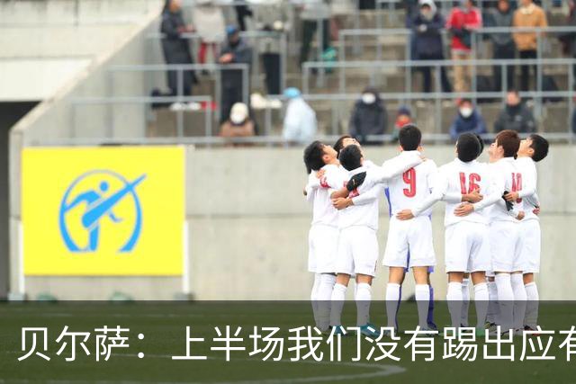 贝尔萨：上半场我们没有踢出应有表现 下半场配得上进10个球